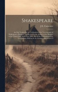 bokomslag Shakespeare; an ode Written for the Celebration of the Tercentenary of Shakespeare's Birthday, and Recited by the Author, at the Banquet of the Urban Club, April 23rd, 1864; Also at the Celebration