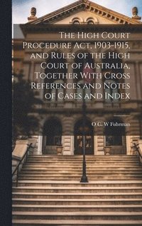 bokomslag High Court Procedure Act, 1903-1915, and Rules of the High Court of Australia, Together With Cross References and Notes of Cases and Index