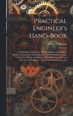 bokomslag Practical Engineer's Hand-book; Comprising a Treatise on Modern Engines and Boilers, Marine, Locomotive, and Stationary; and Containing a Large Collection of Rules and Practical Data Relating to