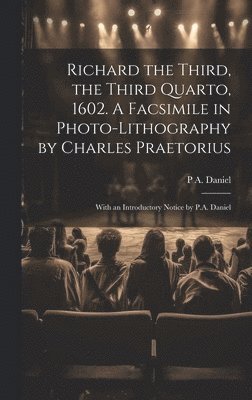 bokomslag Richard the Third, the Third Quarto, 1602. A Facsimile in Photo-lithography by Charles Praetorius; With an Introductory Notice by P.A. Daniel