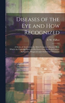 C W B 1883 Talbot, C. W. B. 1883 Talbot, C W. b. 1883 Talbot, C W B Talbot - Diseases of the eye and how Recognized; a Series of Articles on the More Common Diseases With Which the Optician Meets in his Every-day Work-the Causes, Symptoms, Diagnosis and Outlines of Treatment, Inbunden