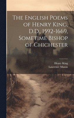 Henry King, Lawrence Mason - English Poems of Henry King, D.D., 1592-1669, Sometime Bishop of Chichester, Inbunden