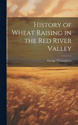 bokomslag History of Wheat Raising in the Red River Valley