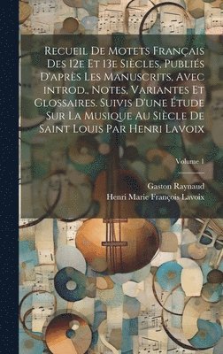 Gaston Raynaud, Henri Marie François Lavoix - Recueil de motets français des 12e et 13e siècles, publiés d'après les manuscrits, avec introd., notes, variantes et glossaires. Suivis d'une étude sur la musique au siècle de Saint Louis par Henri Lavoix; Volume 1, Inbunden