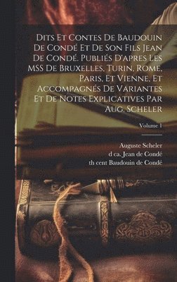 Auguste Scheler, 13th Cent Baudouin de Condé, D Ca 1345 Jean de Condé - Dits et contes de Baudouin de Condé et de son fils Jean de Condé. Publiés d'apres les MSS de Bruxelles, Turin, Rome, Paris, et Vienne, et accompagnés de variantes et de notes explicatives par Aug. Scheler; Volume 1, Inbunden