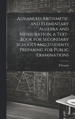 bokomslag Advanced Arithmetic and Elementary Algebra and Mensuration, a Text-book for Secondary Schools and Students Preparing for Public Examinations