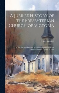 bokomslag Jubilee History of the Presbyterian Church of Victoria; or, the Rise and Progress of Presbyterianism From the Foundation of the Colony to 1888