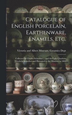 bokomslag Catalogue of English Porcelain, Earthenware, Enamels, etc.