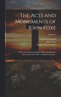 bokomslag The Acts and Monuments of John Foxe: A new and Complete Edition: With A Preliminary Dissertation, by the Rev. George Townsend ..; Volume 8