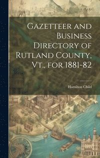 bokomslag Gazetteer and Business Directory of Rutland County, Vt., for 1881-82