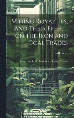 Wr Sorley, WR Sorley - Mining Royalties, and Their Effect on the Iron and Coal Trades; Report of an Inquiry Made for the Toynbee Trustees, Inbunden