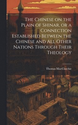 bokomslag The Chinese on the Plain of Shinar, or a Connection Established Between the Chinese and all Other Nations Through Their Theology