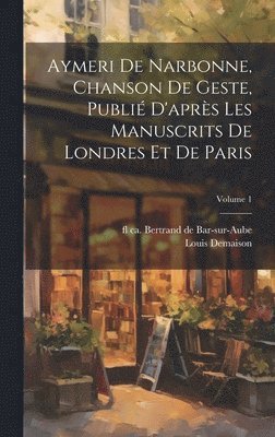 Aymeri de Narbonne, chanson de geste, publi d'aprs les manuscrits de Londres et de Paris; Volume 1 1