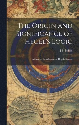 J B Baillie, J. B. Baillie, J B. Baillie - Origin and Significance of Hegel's Logic; a General Introduction to Hegel's System, Inbunden