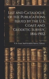 bokomslag List and Catalogue of the Publications Issued by the U.S. Coast and Geodetic Survey, 1816-1902