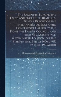 bokomslag Famine in Europe, the Facts and Suggested Remedies, Being a Report of the International Economic Conference Called by the Fight the Famine Council and Held at Caxton Hall, Westminster, London, on t...