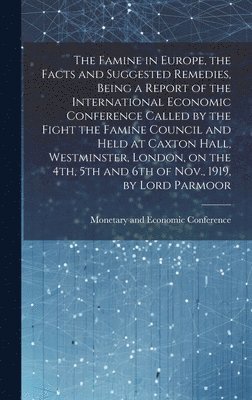 bokomslag Famine in Europe, the Facts and Suggested Remedies, Being a Report of the International Economic Conference Called by the Fight the Famine Council and Held at Caxton Hall, Westminster, London, on t...