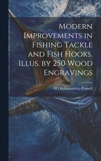 bokomslag Modern Improvements in Fishing Tackle and Fish Hooks. Illus. by 250 Wood Engravings
