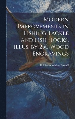 Modern Improvements in Fishing Tackle and Fish Hooks. Illus. by 250 Wood Engravings 1