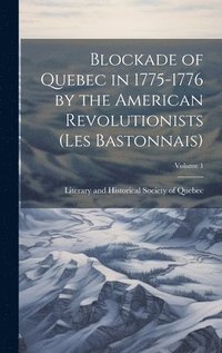 bokomslag Blockade of Quebec in 1775-1776 by the American Revolutionists (les Bastonnais); Volume 1