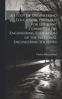 bokomslag A Study of Engineering Education, Prepared for the Joint Committee on Engineering Education of the National Engineering Societies