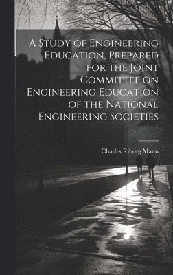Study of Engineering Education, Prepared for the Joint Committee on Engineering Education of the National Engineering Societies