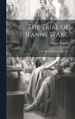 Edward Garnett - Trial of Jeanne D'Arc, Inbunden