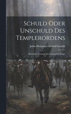 Schuld Oder Unschuld des Templerordens; Kritischer Versuch zur Lösung der Frage