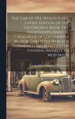 bokomslag The car of 1912, Which is the Latest Edition of the Locomobile Book, the Fourteenth Annual Catalogue of Locomobile Motor Cars With Which is Combined Information of General Interest to Motorists