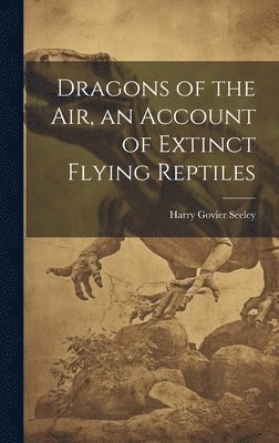 Harry Govier Seeley - Dragons of the air, an Account of Extinct Flying Reptiles, Inbunden