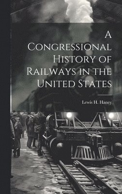 A Congressional History of Railways in the United States 1