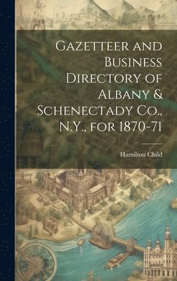 Gazetteer and Business Directory of Albany & Schenectady Co., N.Y., for 1870-71 1