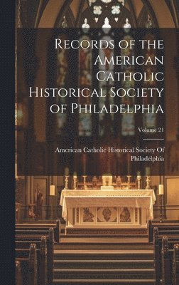 Records of the American Catholic Historical Society of Philadelphia; Volume 21 1