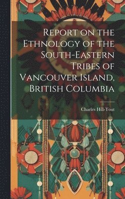 Charles Hill-Tout - Report on the Ethnology of the South-eastern Tribes of Vancouver Island, British Columbia, Inbunden