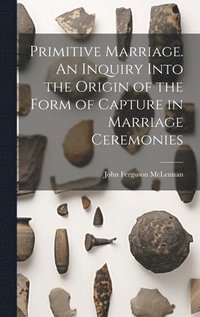 bokomslag Primitive Marriage. An Inquiry Into the Origin of the Form of Capture in Marriage Ceremonies