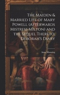 bokomslag The Maiden & Married Life of Mary Powell (afterwards Mistress Milton) and the Sequel Thereto, Deborah's Diary