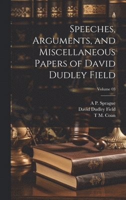 David Dudley Field, T M B 1836 Coan, A P 1847-1883 Sprague - Speeches, Arguments, and Miscellaneous Papers of David Dudley Field; Volume 03, Inbunden