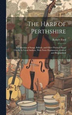 Robert Ford - Harp of Perthshire; a Collection of Songs, Ballads, and Other Poetical Pieces Chiefly by Local Authors, With Notes Explanatory, Critical and Biographical, Inbunden
