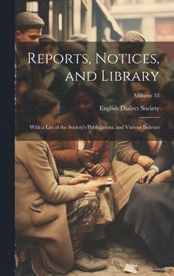 English Dialect Society - Reports, Notices, and Library; With a List of the Society's Publications, and Various Indexes; Volume 33, Inbunden