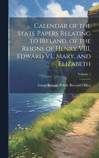 bokomslag Calendar of the State Papers Relating to Ireland, of the Reigns of Henry VIII, Edward VI., Mary, and Elizabeth; Volume 1