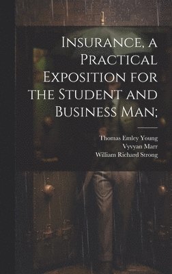 Insurance, a Practical Exposition for the Student and Business man; 1