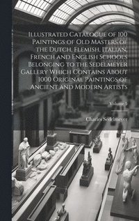 bokomslag Illustrated Catalogue of 100 Paintings of Old Masters of the Dutch, Flemish, Italian, French and English Schools Belonging to the Sedelmeyer Gallery Which Contains About 1000 Original Paintings of