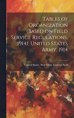 bokomslag Tables of Organization (based on Field Service Regulations, 1914), United States Army, 1914