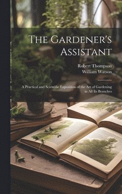 William Watson, Robert Thompson - Gardener's Assistant; a Practical and Scientific Exposition of the art of Gardening in all its Branches, Inbunden
