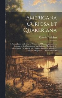 bokomslag Americana Curiosa et Quakeriana; a Remarkable Collection of Printed and Manuscript Archives Relating to the Colonization and Religious History of the United States. For Sale by the Franklin Bookshop.