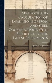 bokomslag Strength and Calculation of Dimensions of Iron and Steel Constructions, With Reference to the Latest Experiments