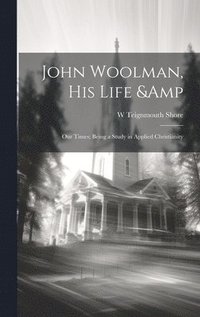 bokomslag John Woolman, his Life & our Times; Being a Study in Applied Christianity