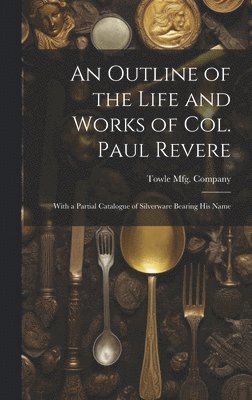 An Outline of the Life and Works of Col. Paul Revere 1