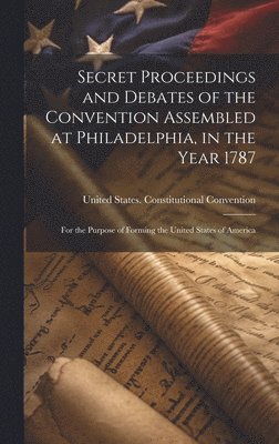 United States Constitutional Convent - Secret Proceedings and Debates of the Convention Assembled at Philadelphia, in the Year 1787, Inbunden