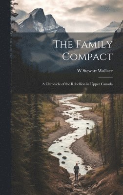 bokomslag The Family Compact; a Chronicle of the Rebellion in Upper Canada